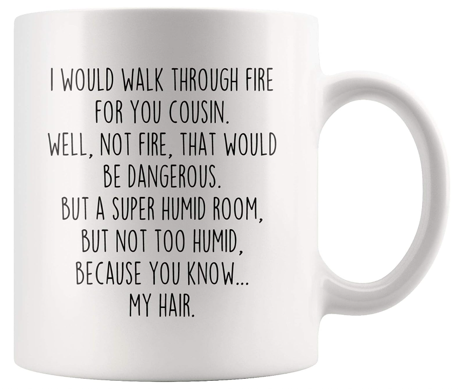 BackyardPeaks Cousin Gifts Funny I Would Walk Through Fire For You Cousin Christmas Birthday Cousin Gift for Women To Cousin Coffee Mug Tea Cup 11 Ounce